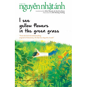 I SEE YELLOW FLOWERS IN THE GREEN GRASS (Tôi Thấy Hoa Vàng Trên Cỏ Xanh) - Nguyễn Nhật Ánh - Nhã Thuyên & Kaitlin Rees chuyển ngữ - (bìa mềm)