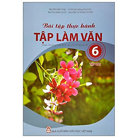 Bài Tập Thực Hành Tập Làm Văn Lớp 6 - Tập 2 (Theo Chương Trình Giáo Dục Phổ Thông 2018)