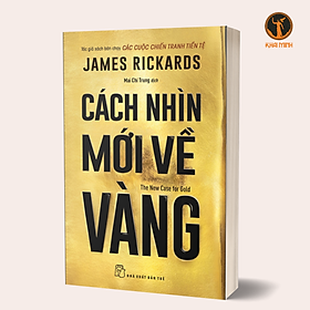 CÁCH NHÌN MỚI VỀ VÀNG - James Rickards - Mai Chí Trung dịch (bìa mềm)