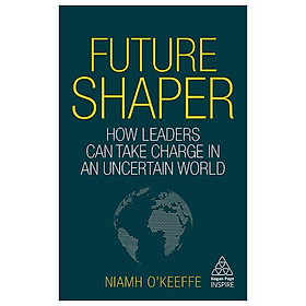 [Download Sách] Future Shaper: How Leaders Can Take Charge In An Uncertain World (Kogan Page Inspire)
