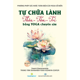 Tự Chữa Lành Thân - Tâm - Trí Bằng Yoga Chuyên Sâu - Quyển 1