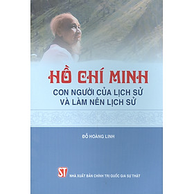 Hồ Chí Minh – Con Người Của Lịch Sử Và Làm Nên Lịch Sử