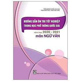 Hướng Dẫn Ôn Tập Tốt Nghiệp Trung Học Phổ Thông Quốc Gia Năm Học 2020 - 2021 Môn Ngữ Văn