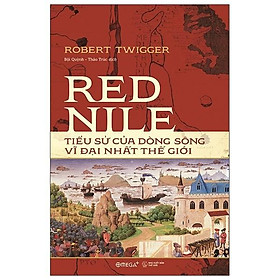 Red Nile - Tiểu Sử Của Dòng Sông Vĩ Đại Nhất Thế Giới (Bìa cứng) - Bản Quyền