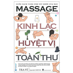 Massage Kinh Lạc Huyệt Vị Toàn Thư - Cuốn sách vàng cho sức khỏe của bạn (Cuốn sách không chỉ dành cho những người làm nghề massage chuyên nghiệp mà còn dành cho bất kỳ ai quan tâm đến cách cải thiện sức khỏe tự nhiên và cảm giác thư giãn) - Tái bản 2024