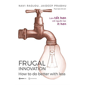Làm tốt hơn với nguồn lực ít hơn - Frugal Innovation - Tác giả Jaideep Prabhu , Navi Radjou - 