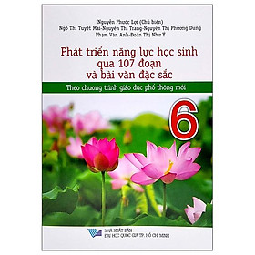 Phát Triển Năng Lực Học Sinh Qua 107 Đoạn Và Bài Văn Đặc Sắc 6 (Theo Chương Trình Giáo Dục Phổ Thông Mới)