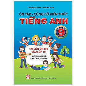 Ôn Tập - Củng Cố Kiến Thức Tiếng Anh Lớp 9 (Tài Liệu Ôn Thi Vào Lớp 10 Viết Theo Chuẩn Kiến Thức, Kĩ Năng)