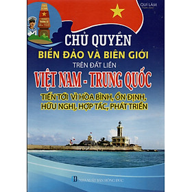 “CHỦ QUYỀN BIỂN ĐẢO VÀ BIÊN GIỚI TRÊN ĐẤT LIỀN VIỆT NAM - TRUNG QUỐC; TIẾN TỚI VÌ HÒA BÌNH, ỔN ĐỊNH, HỮU NGHỊ, HỢP TÁC, PHÁT TRIỂN