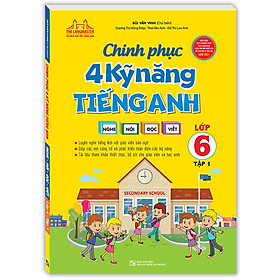 Sách Chinh Phục 4 Kỹ Năng Tiếng Anh Nghe - Nói - Đọc - Viết Lớp 6 Tập 1