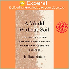 Sách - A World Without Soil - The Past, Present, and Precarious Future of the E by Jo Handelsman (UK edition, paperback)