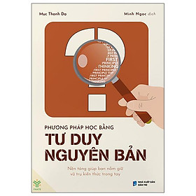 Sách - Phương Pháp Học Bằng Tư Duy Nguyên Bản - Nền Tảng Giúp Bạn Nắm Giữ Vũ Trụ Kiến Thức Trong Tay