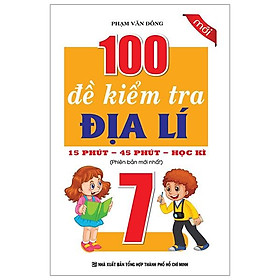 Sách 100 Đề Kiểm Tra Địa Lí Lớp 7 - 15 Phút - 45 Phút - Học Kì
