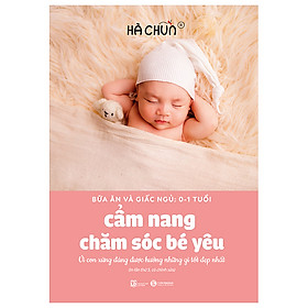 Cẩm Nang Chăm Sóc Bé Yêu - Bữa Ăn Và Giấc Ngủ: 0-1 Tuổi
