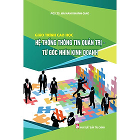 Giáo Trình Cao Học: Hệ Thống Thông Tin Quản Trị - Từ Góc Nhìn Kinh Doanh (PGS.TS. Hà Nam Khánh Giao)