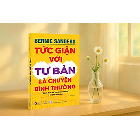 TỨC GIẬN VỚI TƯ BẢN LÀ CHUYỆN – Bernie Sanders – Kiều Anh Tú dịch - Nhân Dân Books