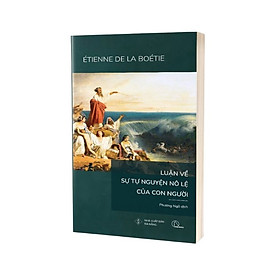 LUẬN VỀ SỰ TỰ NGUYỆN NÔ LỆ CỦA CON NGƯỜI - Étienne de La Boétie - Phương Ngô dịch - Lyceum