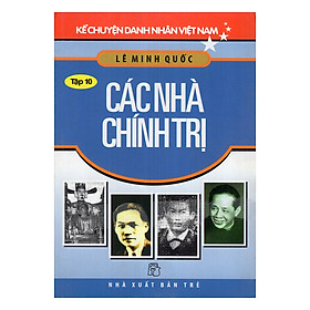 Kể Chuyện Danh Nhân Việt Nam (Tập 10) - Các Nhà Chính Trị