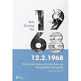 12.2.1968 - Ký Ức Kinh Hoàng Về Cuộc Thảm Sát Phong Nhất, Phong Nhị - Koh Kyoung Tae - Nguyễn Ngọc Tuyền dịch - (bìa mềm)