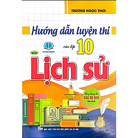Hướng Dẫn Luyện Thi Vào Lớp 10 Môn Lịch Sử (Dùng Chung Cho Các Bộ SGK Hiện Hành)