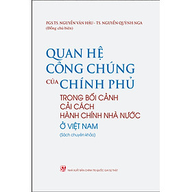 Quan hệ công chúng của Chính phủ trong bối cảnh cải cách hành chính nhà nước ở Việt Nam (Sách chuyên khảo) – PGS.TS. Nguyễn Văn Hậu – TS. Nguyễn Quỳnh Nga (Đồng chủ biên)