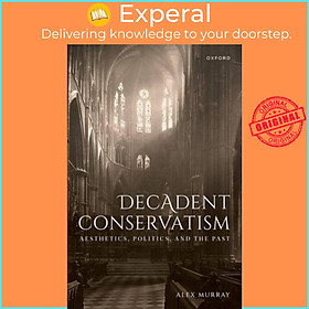 Sách - Decadent Conservatism - Aesthetics, Politics, and the Past by Dr Alex Murray (UK edition, hardcover)