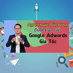 Khóa Học Nghệ Thuật Bán Hàng Đỉnh Cao Với Google Adwords Gia Tốc