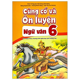 Củng Cố Và Ôn Luyện - Ngữ Văn 6 (Biên Soạn Theo Chương Trình Giáo Dục Phổ Thông Mới)