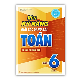 Sách - Rèn Kỹ Năng Giải Các Dạng Bài Toán Cơ bản và Nâng cao Lớp 6 - Tập 2 (MG)