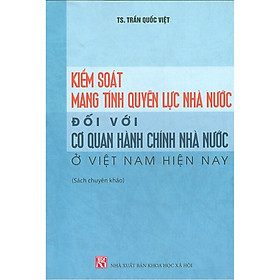 Kiểm Soát Mang Tính Quyền Lực Nhà Nước Đối Với Cơ Quan Hành Chính Nhà Nước Ở Việt Nam Hiện Nay - Sách Chuyên Khảo