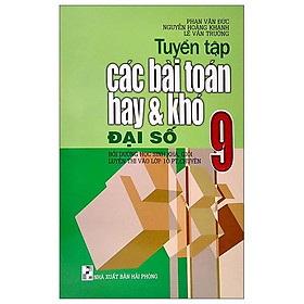 Tuyển Tập Các Bài Toán Hay Và Khó Đại Số 9 (Bồi Dưỡng Học Sinh Khá, Giỏi Luyện Thi Vào Lớp 10 PT, Chuyên)