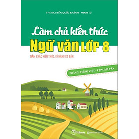 Làm Chủ Kiến Thức Ngữ Văn Lớp 8 - Phần 2: Tiếng Việt - Tập Làm Văn