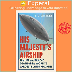 Sách - His Majesty's Airship - The Life and Tragic Death of the World's Largest F by S.C. Gwynne (UK edition, hardcover)