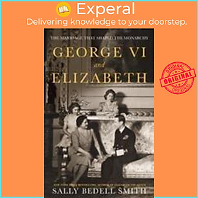 Sách - George VI and Elizabeth : The Marriage That Shaped the Monarchy by Sally Bedell Smith (UK edition, hardcover)