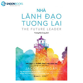 SÁCH: Nhà lãnh đạo tương lai: 140 CEO và 14.000 nhân viên toàn cầu nói gì về lãnh đạo? - Tác giả Jacob Morgan