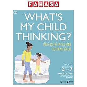 What's My Child Thinking? - Tâm Lý Học Trẻ Em Thực Hành Cho Cha Mẹ Hiện Đại - Tuổi Từ 2 đến 7