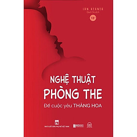 Nghệ Thuật Phòng The: Để Cuộc Yêu Thăng Hoa - Hoá Giải Bí Mật Về Những Muộn Phiền Chăn Gối - Bản Quyền - Phong Thu