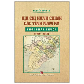 Sách Địa Chí Hành Chính Các Tỉnh Nam Kỳ Thời Pháp Thuộc (1859 - 1954)