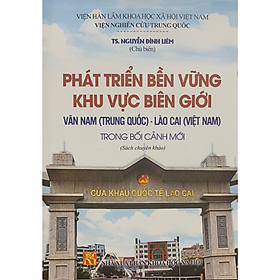 Phát triển bền vững khu vực biên giới Vân Nam (Trung Quốc) - Lào Cai (Việt Nam) trong bối cảnh mới - Quốc Trung