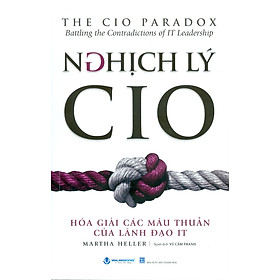 Nghịch Lý CIO - Hóa Giải Các Mâu Thuẫn Của Lãnh Đạo IT (The CIO Paradox - Batting the Contradictions of IT Leadership) - Martha Heller; Vũ Cẩm Thanh dịch