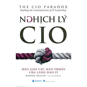 Nghịch Lý CIO  - Hóa Giải Các Mâu Thuẫn Của Lãnh Đạo IT (The CIO Paradox - Batting the Contradictions of IT Leadership) - Martha Heller; Vũ Cẩm Thanh dịch