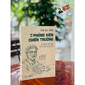 HỒI KÝ PHÓNG VIÊN CHIẾN TRƯỜNG –  Trần Mai Hương - AlphaBooks – NXB Thông Tấn