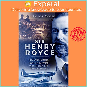 Sách - Sir Henry Royce : Establishing Rolls-Royce, from Motor Cars to Aero Engine by Peter Reese (UK edition, paperback)