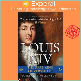 Sách - Louis XIV - The Real King of Versailles by Josephine Wilkinson (UK edition, hardcover)