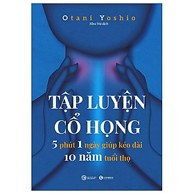 Tập Luyện Cổ Họng - 5 Phút 1 Ngày Giúp Kéo Dài 10 Năm Tuổi Thọ
