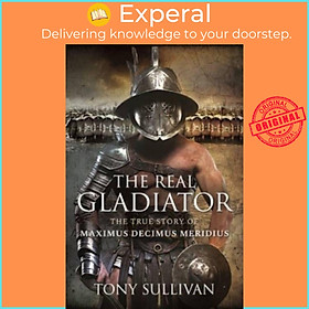 Sách - The Real Gladiator - The True Story of Maximus Decimus Meridius by Tony Sullivan (UK edition, hardcover)