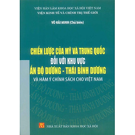 Chiến Lược Của Mỹ Và Trung Quốc Đối Với Khu Vực Ấn Độ - Thái Bình Dương Và Hàm Ý Chính Sách Cho Việt Nam