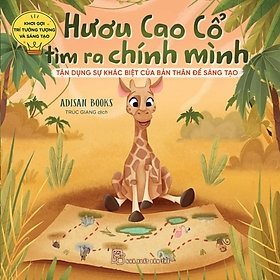 Bộ sách Khơi gợi trí tưởng tượng và sáng tạo - Hươu cao cổ tìm ra chính mình - Tận dụng sự khác biệt của bản thân để sáng tạo