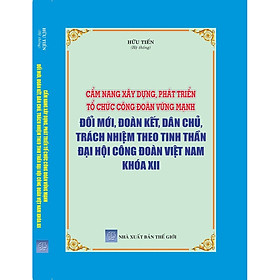 Nơi bán Cẩm nang xây dựng, phát triển tổ chức Công đoàn vững mạnh - Đổi mới, đoàn kết, dân chủ, trách nhiệm theo tinh thần Đại hội Công đoàn Việt Nam khóa XII - Giá Từ -1đ