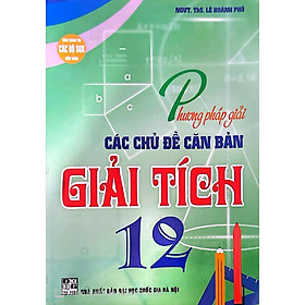 Phương Pháp Giải Các Chủ Đề Căn Bản Giải Tích Lớp 12 - Dùng Chung Cho Các Bộ SGK Hiện Hành - Hồng Ân - Hồng Hà